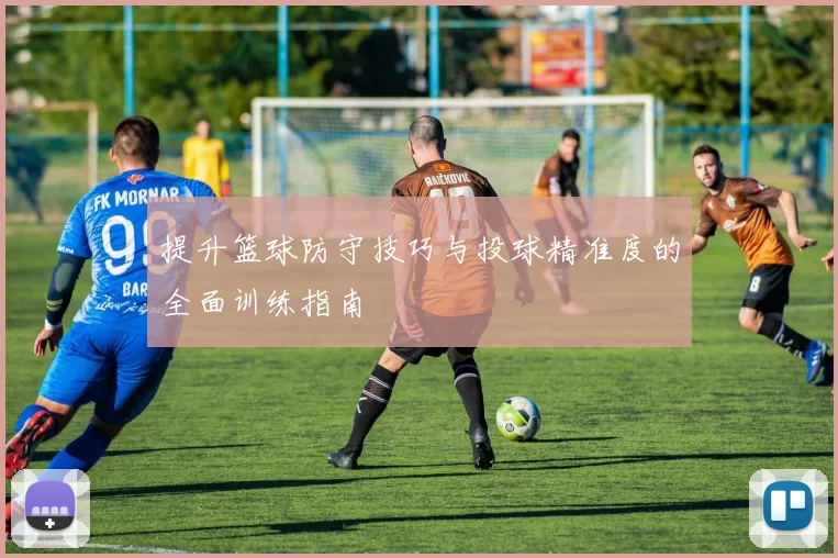 提升篮球防守技巧与投球精准度的全面训练指南