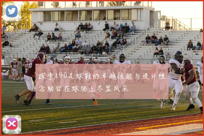 探索t90足球鞋的卓越性能与设计理念助你在球场上尽显风采