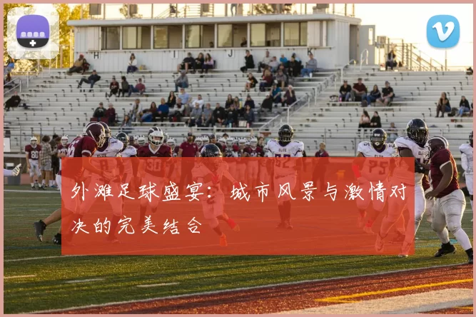 外滩足球盛宴：城市风景与激情对决的完美结合