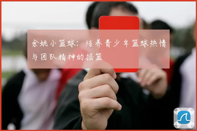 余姚小篮球：培养青少年篮球热情与团队精神的摇篮