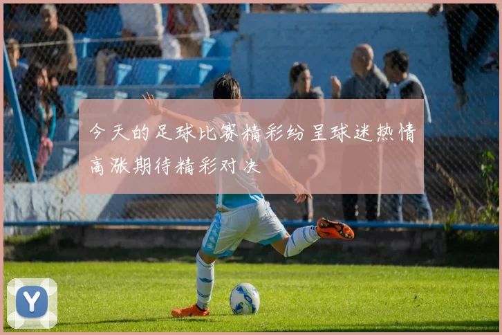 今天的足球比赛精彩纷呈球迷热情高涨期待精彩对决