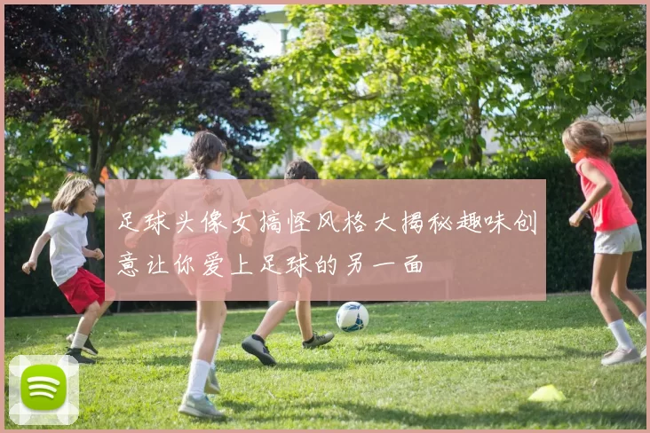 足球头像女搞怪风格大揭秘趣味创意让你爱上足球的另一面