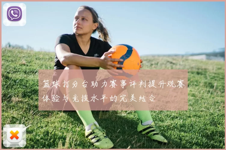 篮球打分台助力赛事评判提升观赛体验与竞技水平的完美结合