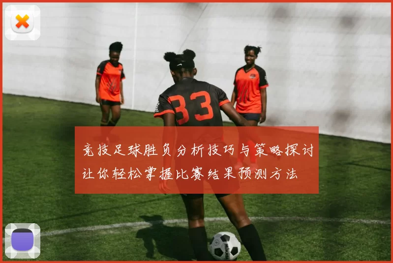 竞技足球胜负分析技巧与策略探讨让你轻松掌握比赛结果预测方法